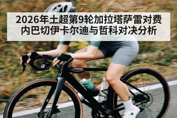 2026年土超第9轮加拉塔萨雷对费内巴切伊卡尔迪与哲科对决分析