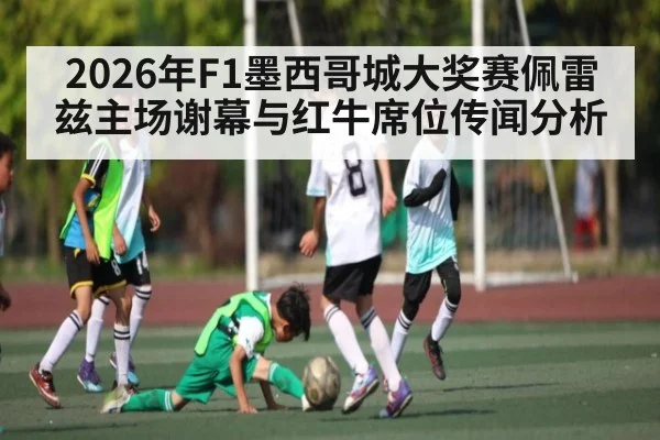 2026年F1墨西哥城大奖赛佩雷兹主场谢幕与红牛席位传闻分析